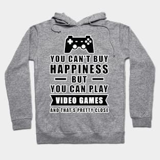 You can't buy Happiness but you can play Video Games - and that's pretty close - Funny Quote Hoodie